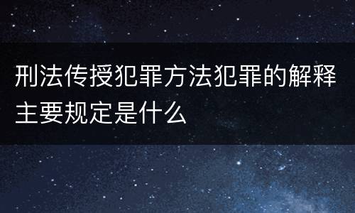 刑法传授犯罪方法犯罪的解释主要规定是什么