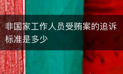 非国家工作人员受贿案的追诉标准是多少