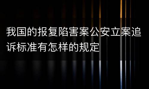 我国的报复陷害案公安立案追诉标准有怎样的规定