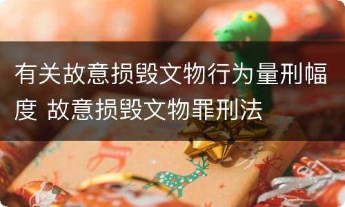 有关故意损毁文物行为量刑幅度 故意损毁文物罪刑法