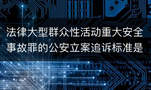 法律大型群众性活动重大安全事故罪的公安立案追诉标准是如何规定