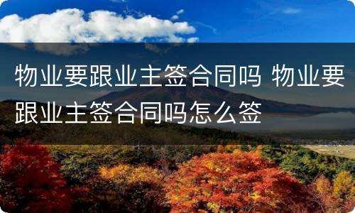 物业要跟业主签合同吗 物业要跟业主签合同吗怎么签