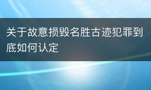 关于故意损毁名胜古迹犯罪到底如何认定