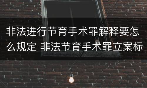 非法进行节育手术罪解释要怎么规定 非法节育手术罪立案标准