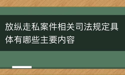 放纵走私案件相关司法规定具体有哪些主要内容