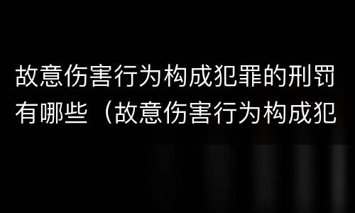 故意伤害行为构成犯罪的刑罚有哪些（故意伤害行为构成犯罪的刑罚有哪些类型）