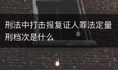 刑法中打击报复证人罪法定量刑档次是什么