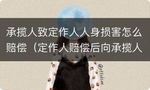 承揽人致定作人人身损害怎么赔偿（定作人赔偿后向承揽人追偿）
