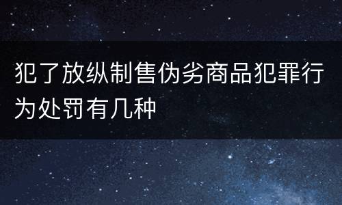 犯了放纵制售伪劣商品犯罪行为处罚有几种