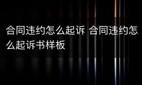 合同违约怎么起诉 合同违约怎么起诉书样板
