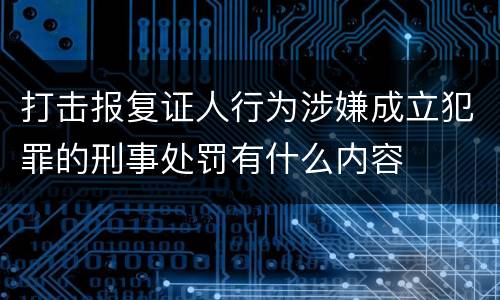 打击报复证人行为涉嫌成立犯罪的刑事处罚有什么内容