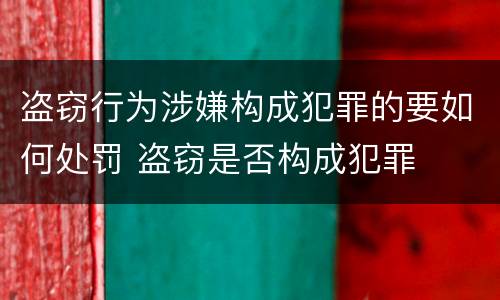 盗窃行为涉嫌构成犯罪的要如何处罚 盗窃是否构成犯罪