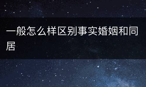 一般怎么样区别事实婚姻和同居