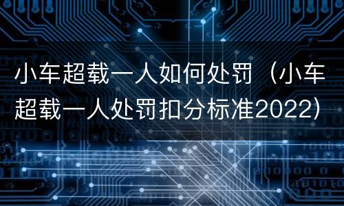 小车超载一人如何处罚（小车超载一人处罚扣分标准2022）