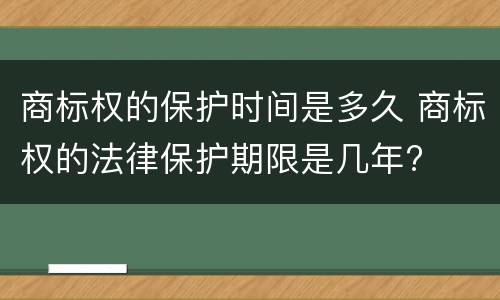 商标权的保护时间是多久 商标权的法律保护期限是几年?