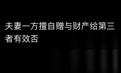 夫妻一方擅自赠与财产给第三者有效否
