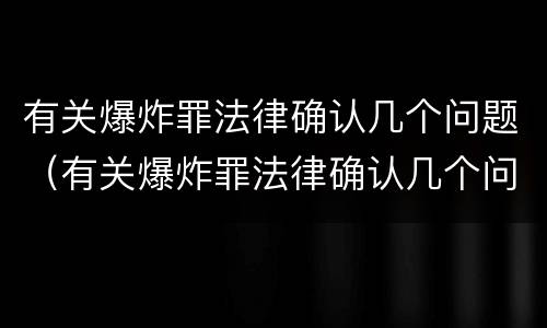 有关爆炸罪法律确认几个问题（有关爆炸罪法律确认几个问题怎么处理）