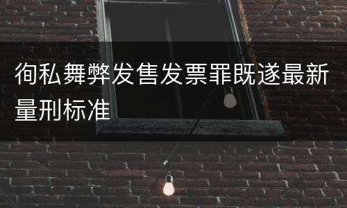 徇私舞弊发售发票罪既遂最新量刑标准