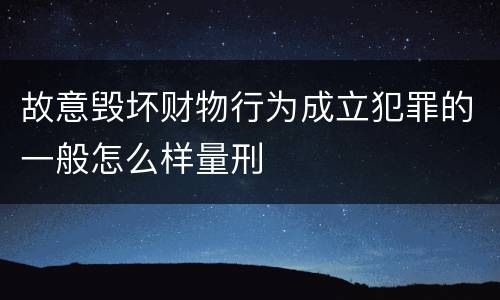 故意毁坏财物行为成立犯罪的一般怎么样量刑