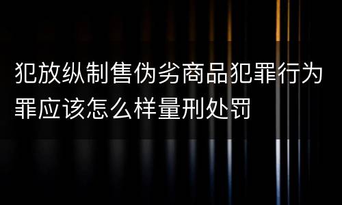 犯放纵制售伪劣商品犯罪行为罪应该怎么样量刑处罚