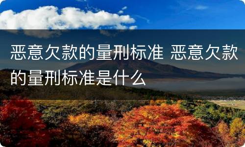 恶意欠款的量刑标准 恶意欠款的量刑标准是什么