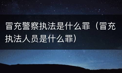 冒充警察执法是什么罪（冒充执法人员是什么罪）