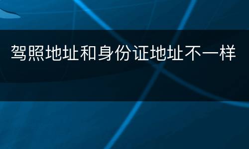 驾照地址和身份证地址不一样