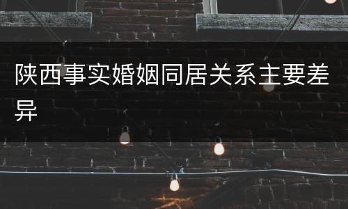 陕西事实婚姻同居关系主要差异