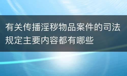 有关传播淫秽物品案件的司法规定主要内容都有哪些