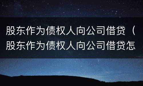 股东作为债权人向公司借贷（股东作为债权人向公司借贷怎么处理）