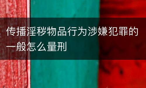 传播淫秽物品行为涉嫌犯罪的一般怎么量刑