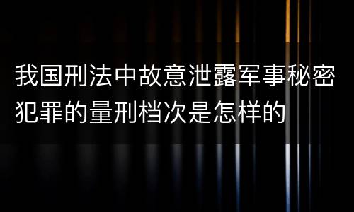 我国刑法中故意泄露军事秘密犯罪的量刑档次是怎样的