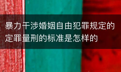 暴力干涉婚姻自由犯罪规定的定罪量刑的标准是怎样的