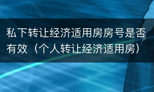 私下转让经济适用房房号是否有效（个人转让经济适用房）