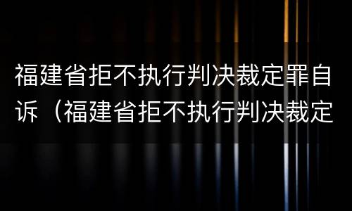福建省拒不执行判决裁定罪自诉（福建省拒不执行判决裁定罪自诉案件查询）