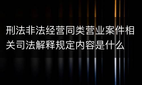 刑法非法经营同类营业案件相关司法解释规定内容是什么