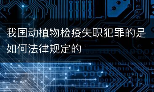 我国动植物检疫失职犯罪的是如何法律规定的