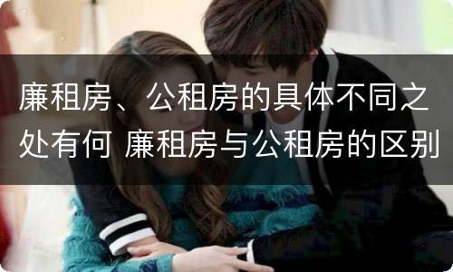 廉租房、公租房的具体不同之处有何 廉租房与公租房的区别在哪里