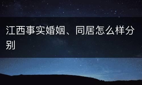 江西事实婚姻、同居怎么样分别