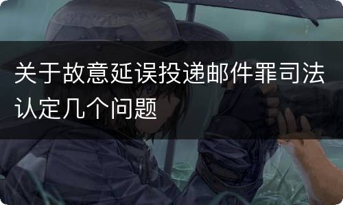关于故意延误投递邮件罪司法认定几个问题
