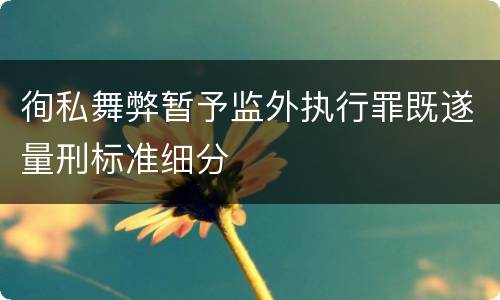 徇私舞弊暂予监外执行罪既遂量刑标准细分