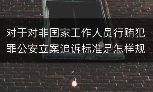 对于对非国家工作人员行贿犯罪公安立案追诉标准是怎样规定