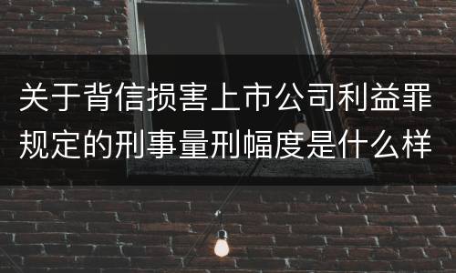 关于背信损害上市公司利益罪规定的刑事量刑幅度是什么样的