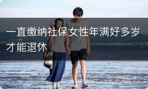 一直缴纳社保女性年满好多岁才能退休