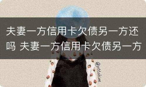 夫妻一方信用卡欠债另一方还吗 夫妻一方信用卡欠债另一方还吗怎么办