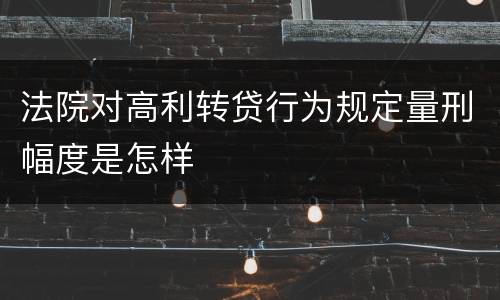 法院对高利转贷行为规定量刑幅度是怎样