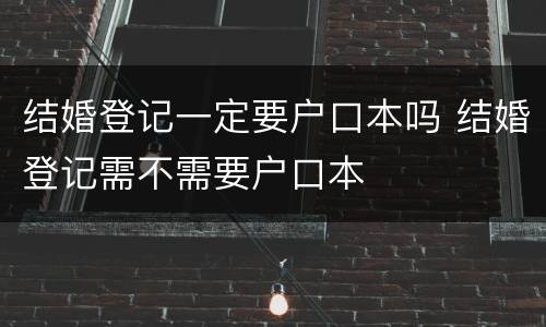 结婚登记一定要户口本吗 结婚登记需不需要户口本