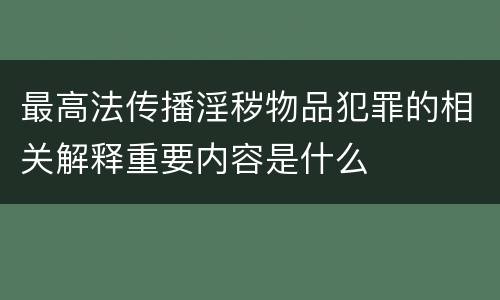 最高法传播淫秽物品犯罪的相关解释重要内容是什么