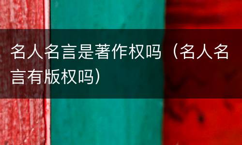 名人名言是著作权吗（名人名言有版权吗）