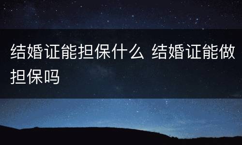 结婚证能担保什么 结婚证能做担保吗